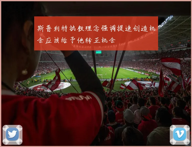 斯普利特执教理念强调提速创造机会应该给予他转正机会