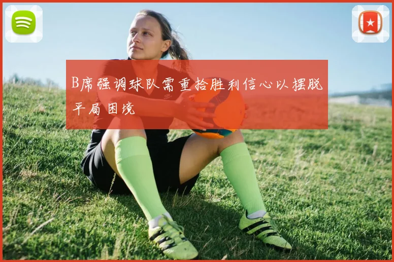 B席强调球队需重拾胜利信心以摆脱平局困境
