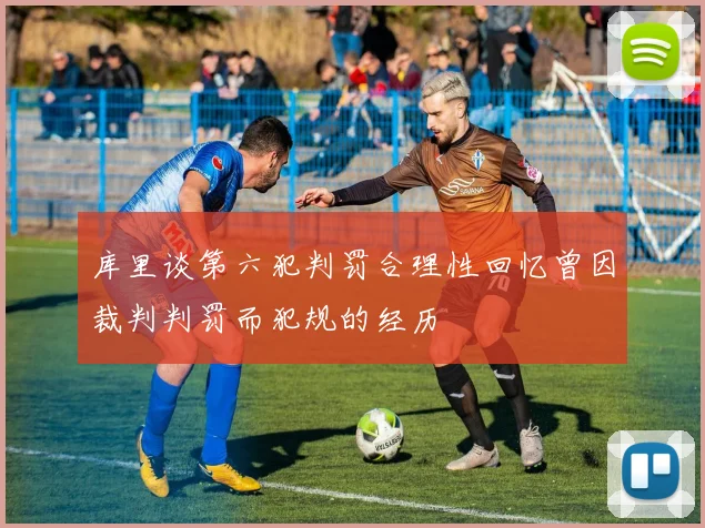 库里谈第六犯判罚合理性回忆曾因裁判判罚而犯规的经历