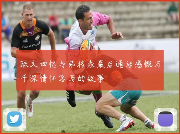 欧文回忆与弗格森最后通话感慨万千深情怀念马的故事