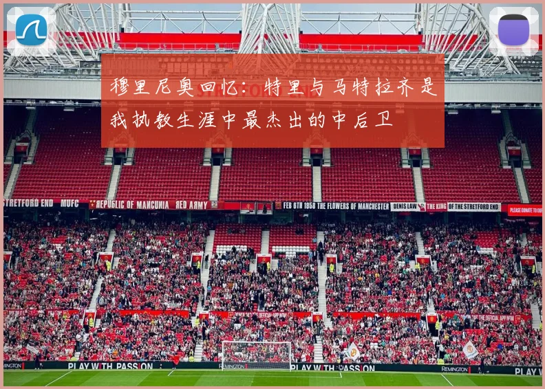 穆里尼奥回忆：特里与马特拉齐是我执教生涯中最杰出的中后卫