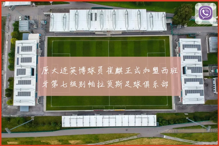 原大连英博球员崔麒正式加盟西班牙第七级别帕拉莫斯足球俱乐部