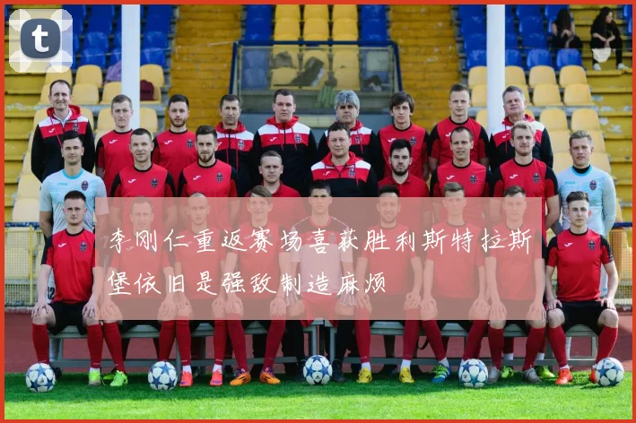 李刚仁重返赛场喜获胜利斯特拉斯堡依旧是强敌制造麻烦