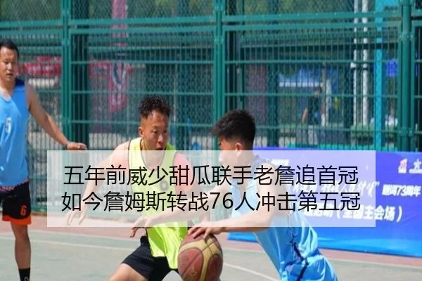 五年前威少甜瓜联手老詹追首冠 如今詹姆斯转战76人冲击第五冠 | BoyuSports