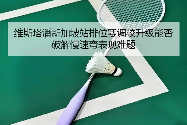 维斯塔潘新加坡站排位赛调校升级能否破解慢速弯表现难题 | BoyuSports